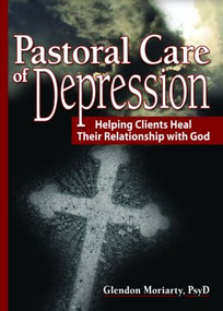 Pastoral Care of Depression (Helping Clients Heal Their Relationship with God) - 9780789023834 by Glendon Moriarty, 9780789023834