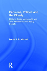Pensions, Politics and the Elderly (Historic Social Movements and Their Lessons for Our Aging Society) by Daniel J. B. Mitchell, 9780765605191