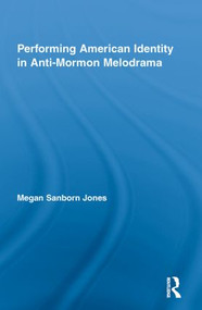 Performing American Identity in Anti-Mormon Melodrama - 9780415849876 by Megan Sanborn Jones, 9780415849876
