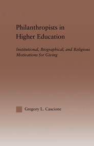 Philanthropists in Higher Education (Institutional, Biographical, and Religious Motivations for Giving) - 9780415860918 by Gregory Cascione, 9780415860918