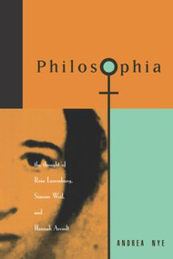 Philosophia (The Thought of Rosa Luxemborg, Simone Weil, and Hannah Arendt) - 9780415908313 by Andrea Nye, 9780415908313