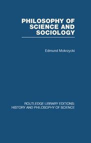 Philosophy of Science and Sociology (From the Methodological Doctrine to Research Practice) by Edmund Mokrzycki, 9780415849920