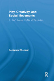 Play, Creativity, and Social Movements (If I Can't Dance, It's Not My Revolution) - 9780415849197 by Benjamin Shepard, 9780415849197