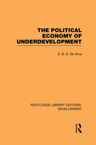 The Political Economy of Underdevelopment by S. B. D. de Silva, 9780415851367