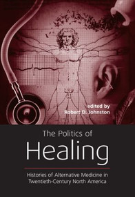 The Politics of Healing (Histories of Alternative Medicine in Twentieth-Century North America) - 9780415933391 by Robert D. Johnston, 9780415933391