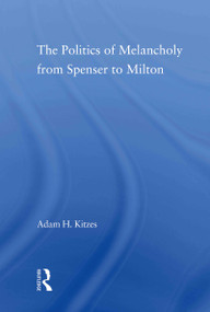 The Politics of Melancholy from Spenser to Milton - 9780415802918 by Adam Kitzes, 9780415802918