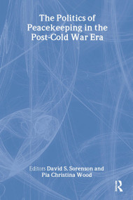 The Politics of Peacekeeping in the Post-Cold War Era by David S. Sorenson, Pia Christina Wood, 9780714655963