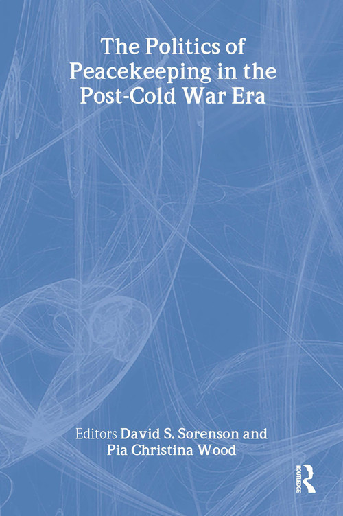 The Politics of Peacekeeping in the Post-Cold War Era by David S. Sorenson, Pia Christina Wood, 9780714655963