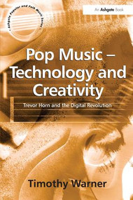 Pop Music - Technology and Creativity (Trevor Horn and the Digital Revolution) by Timothy Warner, 9780754631323
