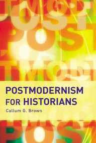 Postmodernism for Historians by Callum G. Brown, 9780582506046