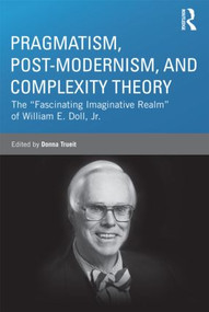 Pragmatism, Post-modernism, and Complexity Theory (The "Fascinating Imaginative Realm" of William E. Doll, Jr.) by Donna Trueit, 9780415808743