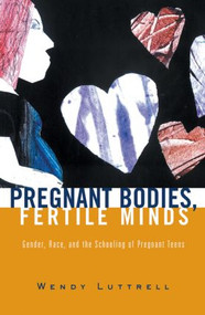 Pregnant Bodies, Fertile Minds (Gender, Race, and the Schooling of Pregnant Teens) by Wendy Luttrell, 9780415931892