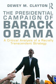 The Presidential Campaign of Barack Obama (A Critical Analysis of a Racially Transcendent Strategy) by Dewey M. Clayton, 9780415997355