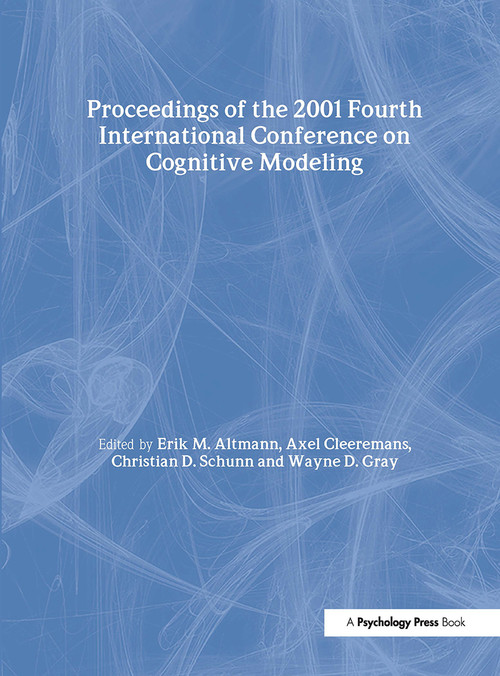 Proceedings of the 2001 Fourth International Conference on Cognitive Modeling by Erik M. Altmann, Axel Cleeremans, Christian D. Schunn, Wayne D. Gray, 9780805840421