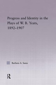 Progress & Identity in the Plays of W.B. Yeats, 1892-1907 - 9780415869447 by Barbara A. Suess, 9780415869447