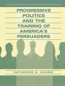 Progressive Politics and the Training of America's Persuaders - 9780805832372 by Katherine Adams, 9780805832372