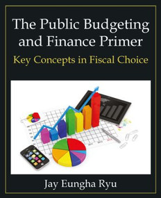 The Public Budgeting and Finance Primer (Key Concepts in Fiscal Choice) by Jay Eungha Ryu, 9780765637970