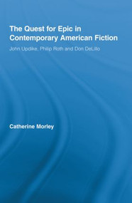 The Quest for Epic in Contemporary American Fiction (John Updike, Philip Roth and Don DeLillo) - 9780415888516 by Catherine Morley, 9780415888516