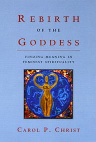 Rebirth of the Goddess (Finding Meaning in Feminist Spirituality) by Carol P. Christ, 9780415921862