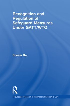 Recognition and Regulation of Safeguard Measures Under GATT/WTO - 9780415859752 by Sheela Rai, 9780415859752