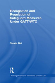 Recognition and Regulation of Safeguard Measures Under GATT/WTO - 9780415859752 by Sheela Rai, 9780415859752