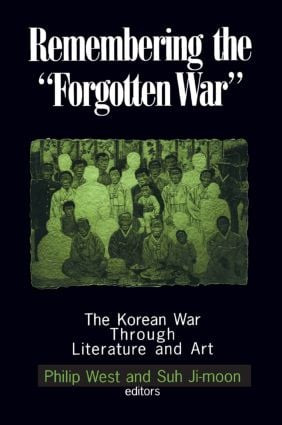 Remembering the Forgotten War (The Korean War Through Literature and Art) by Philip West, Suh Ji-moon, Donald Gregg, 9780765606976