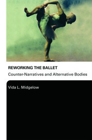 Reworking the Ballet (Counter Narratives and Alternative Bodies) - 9780415976039 by Vida L. Midgelow, 9780415976039