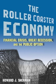 The Roller Coaster Economy (Financial Crisis, Great Recession, and the Public Option) by Howard J Sherman, 9780765625380