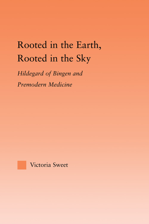 Rooted in the Earth, Rooted in the Sky (Hildegard of Bingen and Premodern Medicine) - 9780415993333 by Victoria Sweet, 9780415993333