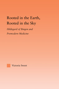 Rooted in the Earth, Rooted in the Sky (Hildegard of Bingen and Premodern Medicine) - 9780415993333 by Victoria Sweet, 9780415993333