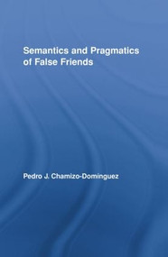 Semantics and Pragmatics of False Friends by Pedro J. Chamizo-Domínguez, 9780415887885