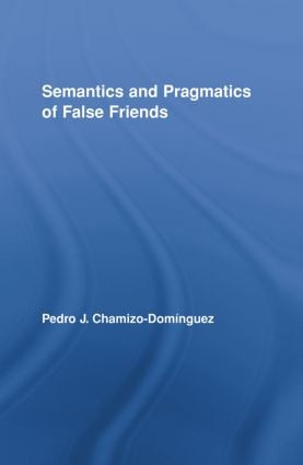 Semantics and Pragmatics of False Friends by Pedro J. Chamizo-Domínguez, 9780415887885