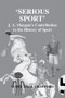 Serious Sport (J.A. Mangan's Contribution to the History of Sport) by Scott Crawford, 9780714684512