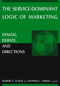 The Service-Dominant Logic of Marketing (Dialog, Debate, and Directions) by Robert F. Lusch, Stephen L. Vargo, 9780765614919