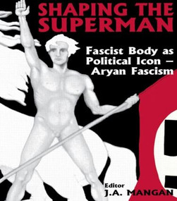 Shaping the Superman (Fascist Body as Political Icon - Aryan Fascism) by J A Mangan, 9780714680132