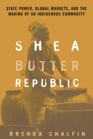Shea Butter Republic (State Power, Global Markets, and the Making of an Indigenous Commodity) - 9780415944618 by Brenda Chalfin, 9780415944618
