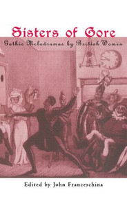 Sisters of Gore (Seven Gothic Melodramas by British Women, 1790-1843) - 9780415928977 by John C. Franceschina, 9780415928977
