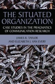 The Situated Organization (Case Studies in the Pragmatics of Communication Research) - 9780415881685 by James R. Taylor, Elizabeth J. Van Every, 9780415881685