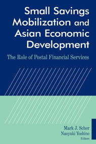Small Savings Mobilization and Asian Economic Development (The Role of Postal Financial Services) by Mark J. Scher, Naoyuki Yoshino, 9780765614841
