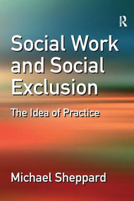 Social Work and Social Exclusion (The Idea of Practice) by Michael Sheppard, 9780754647706