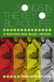 Songs in the Key of Black Life (A Rhythm and Blues Nation) - 9780415965712 by Mark Anthony Neal, 9780415965712