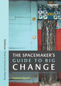 The Spacemaker's Guide to Big Change (Design and Improvisation in Development Practice) by Nabeel Hamdi, 9780415838566