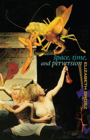 Space, Time and Perversion (Essays on the Politics of Bodies) by Elizabeth Grosz, 9780415911375