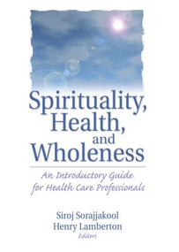 Spirituality, Health, and Wholeness (An Introductory Guide for Health Care Professionals) - 9780789014979 by Henry Lamberton, Siroj Sorajjakool, 9780789014979