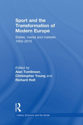 Sport and the Transformation of Modern Europe (States, media and markets 1950-2010) by Alan Tomlinson, Christopher Young, Richard Holt, 9780415857949