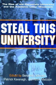 Steal This University (The Rise of the Corporate University and the Academic Labor Movement) by Benjamin Johnson, Patrick Kavanagh, Kevin Mattson, 9780415934848