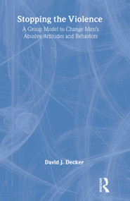 Stopping the Violence (A Group Model to Change Men's Abusive Attitudes and Behaviors) - 9780789008916 by David J Decker, 9780789008916
