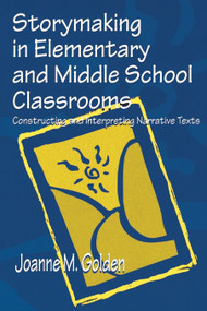 Storymaking in Elementary and Middle School Classrooms (Constructing and Interpreting Narrative Texts) by Joanne M. Golden, 9780805832877