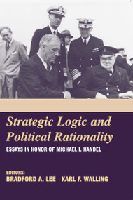 Strategic Logic and Political Rationality (Essays in Honor of Michael I. Handel) by Bradford A. Lee, Karl F. Walling, 9780714683720