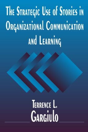 The Strategic Use of Stories in Organizational Communication and Learning by Terrence L. Gargiulo, 9780765614131